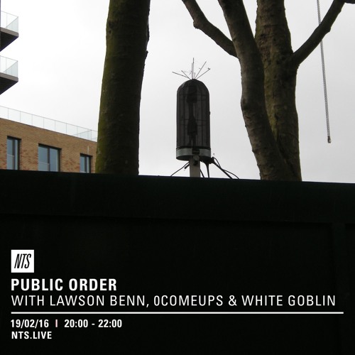 Public Order on NTS Radio w/ Lawson Benn, 0comeups & White Goblin - February 2016
