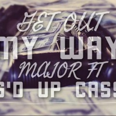 GET OUT MY WAY- MAJOR FT G'D UP CASS
