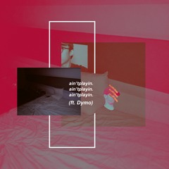 ain'tplayin. (ft. Dymo)