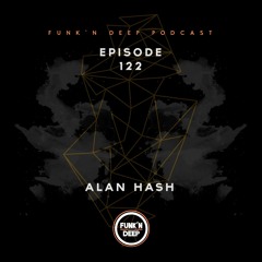 Funk'n Deep Podcast 122 - Alan Hash