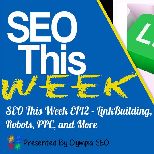 SEO This Week EP12 – LinkBuilding, Robots, PPC, and More