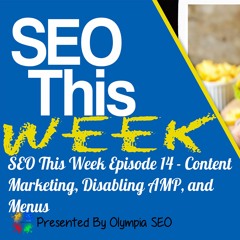 SEO This Week Episode 14 – Content Marketing, Disabling AMP, and Menus
