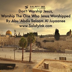 Don't Worship Jesus, Worship The One Who Jesus Worshipped By Abu 'Abdis Salaam Siddiq Al Juyaanee