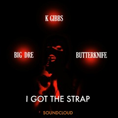 I Got the Strap | K Gibbs| Big Dre| Butterknife