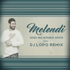 Melendi - Desde Que Estamos Juntos (Dj LOPO 2016 REMIX)