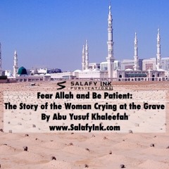 Fear Allah and Be Patient: The Story of the Woman Crying at the Grave By Abu Yusuf Khaleefah
