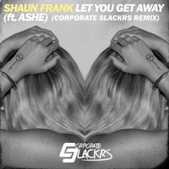 Shaun Frank Ft Ashe - Let You Get Away (Corporate Slackrs Remix)