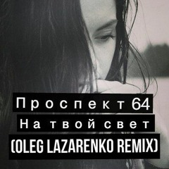 Проспект 64 - На Твой Свет (Oleg Lazarenko Remix)