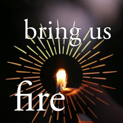 bring us fire