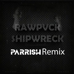 RAWPVCK - Shipwreck (PARRISH Remix)