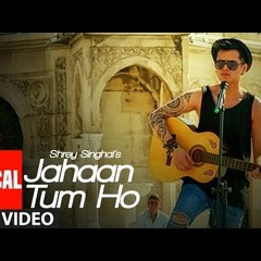 Jahaan Tum Ho - Shrey Singhal