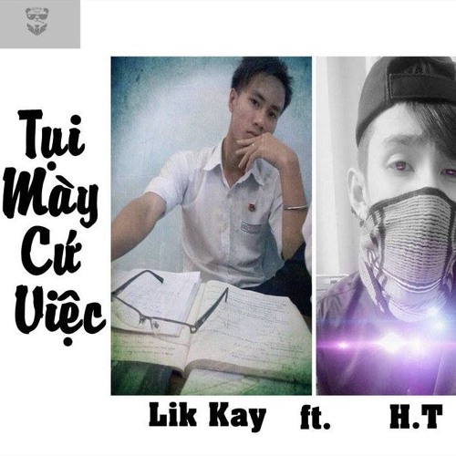 Tụi Mày Cứ Việc - Lik Kay Ft. H.T & Sét