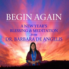 Begin Again: A Meditation Blessing From Dr Barbara De Angelis for New Beginnings