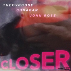 THEOVRDOSE - CLOSER FEAT SHRABAN & JOHN ROSE (PLUG EXCLUSIVE)