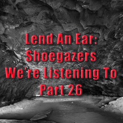Lend An Ear: Shoegazers We're Listening To - Part 26