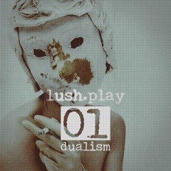 lush.play PODCAST #01 DUALISM