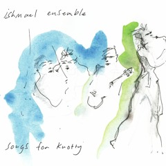 Ishmael Ensemble - Songs For Knotty