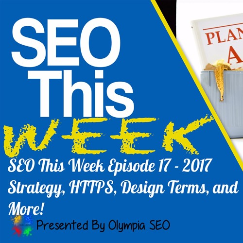 SEO This Week EP17 - 2017 Strategy, HTTPS, Design Terms, and More!