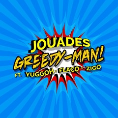 Jouades - Greedy-Man! x Yuggoh x Flaco x Zigo