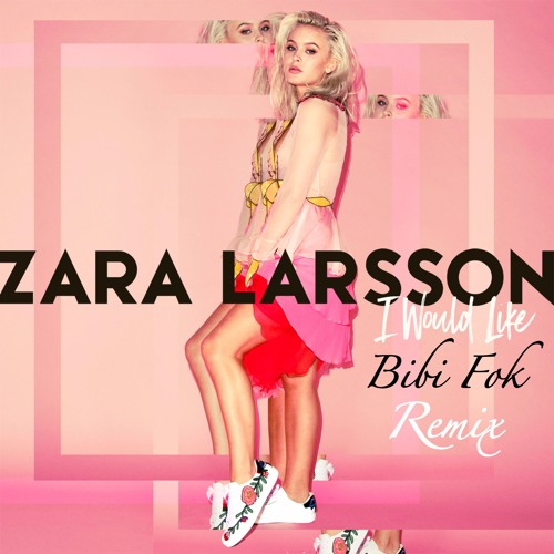 Zara Larsson - I Would Like (Bibi Fok Remix) FREE DOWNLOAD
