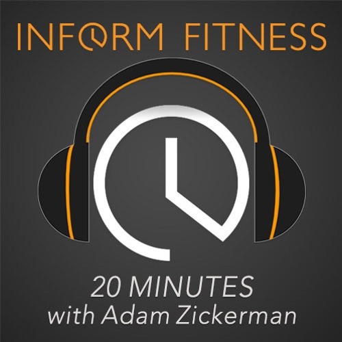The Inform Fitness Podcast - 20 Minutes with Adam Zickerman and Friends