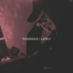 Rose Gold / Lately (Prod. DALI$)