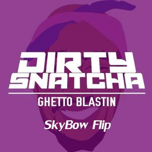 DirtySnatcha - Ghetto Blastin (SkyBow Flip) *FREE DOWNLOAD*