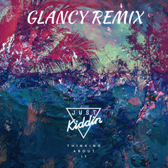 Just Kiddin - Thinking About It (GLANCY Remix)