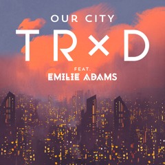 TRXD - Our City (feat. Emilie Adams)