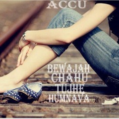 Bewajah Chahu Tujhe Hu - Accu