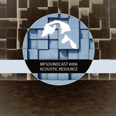 MFSoundCast #006 mixed by Acoustic Resource