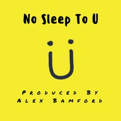 No Sleep To U (Prod. Alex Bamford)