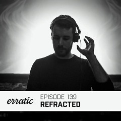 Erratic Podcast 139 | Refracted