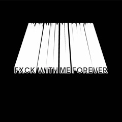 FXCK WITH ME FOREVER