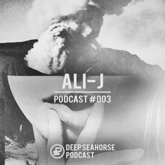 ALI-J  - Deep Seahorse Podcast #003