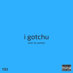 i gotchu