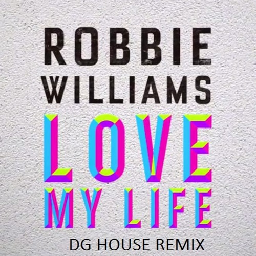 Stream Robbie Williams - Love My Life (DG House Remix) by DG House | Listen  online for free on SoundCloud