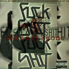 Fuk Shit !- ckrimez aka ckrizzy2gone