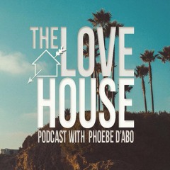 LOVE HOUSE Podcast with Phoebe d'Abo #006