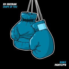 Ed Sheeran - Shape Of You [FIGHT CLVB Remix]