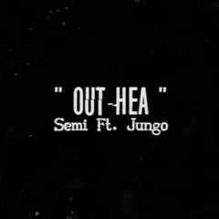 SEMI X JUNGO  - "OUT HEA"