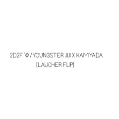 2D2F W/ YOUNGSTER JIJI X KAMIYADA [LAUCHER FLIP]