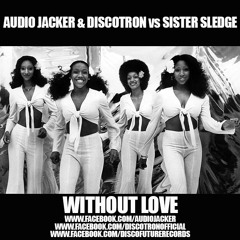Audio Jacker & Discotron vs Sister Sledge - Without Love *Click Buy = Free Download*