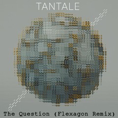 Tantale - The Question (Flexagon Remix) FREE DOWNLOAD