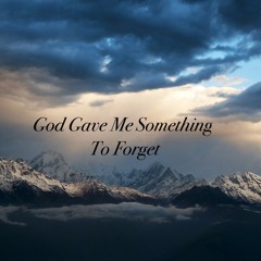God Gave Me Something To Forget