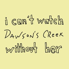 Episode 3: I Don't Want To Watch Dawson's Creek Without Her