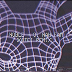 Noble - Oi Nah Fam (Kotei Remix)