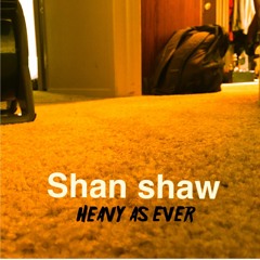 Shan Shaw- heavy as ever(produced by young taylor)
