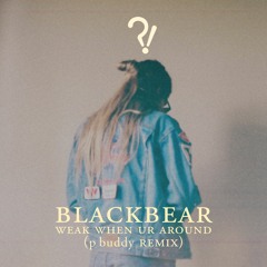Blackbear - Weak When Ur Around (p buddy Remix)