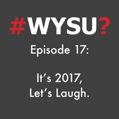 WYSU Episode 17: It's 2017, Let's Laugh